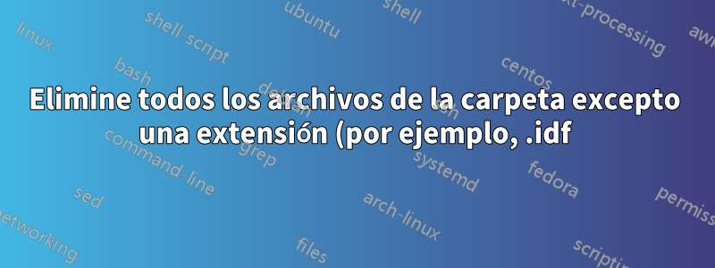 Elimine todos los archivos de la carpeta excepto una extensión (por ejemplo, .idf) utilizando un archivo por lotes