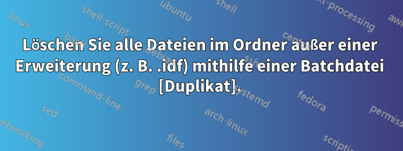 Löschen Sie alle Dateien im Ordner außer einer Erweiterung (z. B. .idf) mithilfe einer Batchdatei [Duplikat].