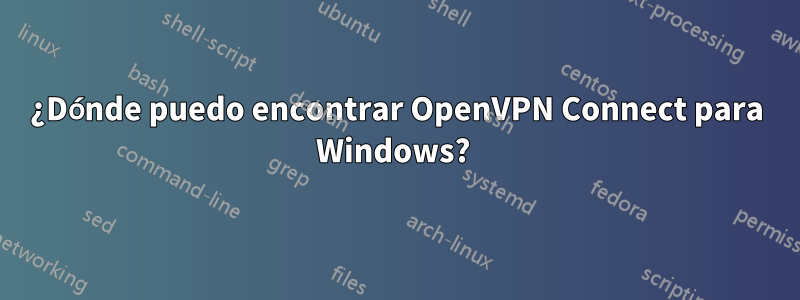 ¿Dónde puedo encontrar OpenVPN Connect para Windows? 