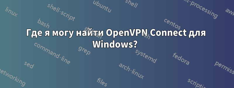 Где я могу найти OpenVPN Connect для Windows? 