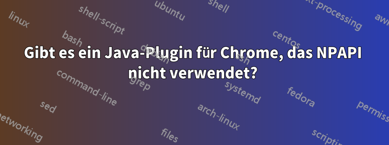 Gibt es ein Java-Plugin für Chrome, das NPAPI nicht verwendet?