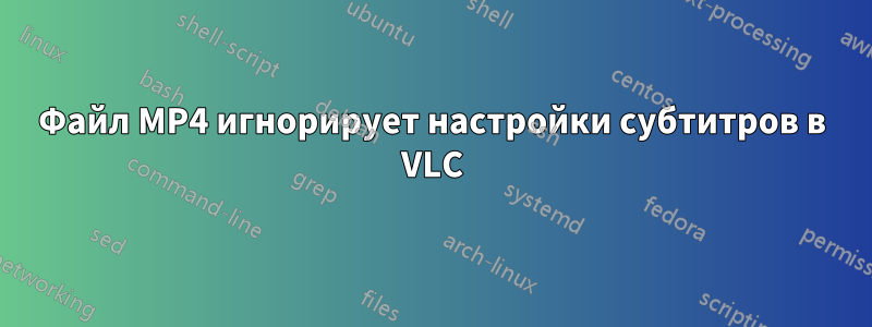 Файл MP4 игнорирует настройки субтитров в VLC