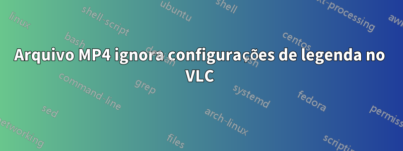 Arquivo MP4 ignora configurações de legenda no VLC