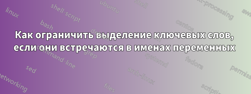 Как ограничить выделение ключевых слов, если они встречаются в именах переменных