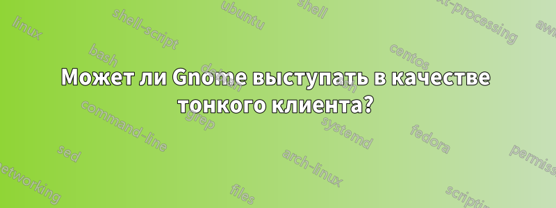 Может ли Gnome выступать в качестве тонкого клиента?