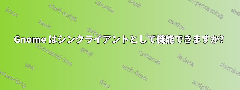 Gnome はシンクライアントとして機能できますか?