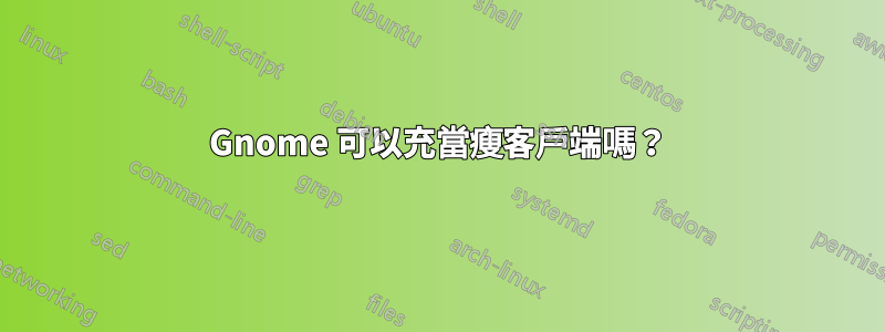 Gnome 可以充當瘦客戶端嗎？