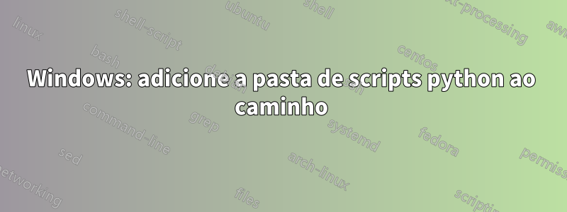 Windows: adicione a pasta de scripts python ao caminho