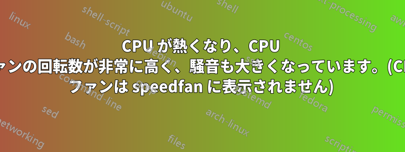 CPU が熱くなり、CPU ファンの回転数が非常に高く、騒音も大きくなっています。(CPU ファンは speedfan に表示されません)