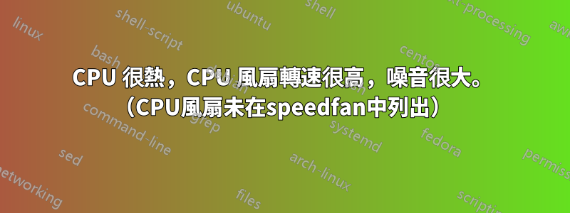 CPU 很熱，CPU 風扇轉速很高，噪音很大。 （CPU風扇未在speedfan中列出）