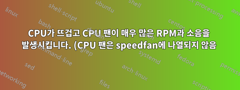 CPU가 뜨겁고 CPU 팬이 매우 많은 RPM과 소음을 발생시킵니다. (CPU 팬은 speedfan에 나열되지 않음)