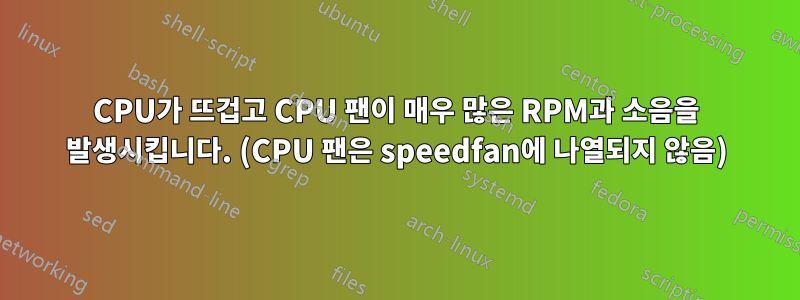 CPU가 뜨겁고 CPU 팬이 매우 많은 RPM과 소음을 발생시킵니다. (CPU 팬은 speedfan에 나열되지 않음)