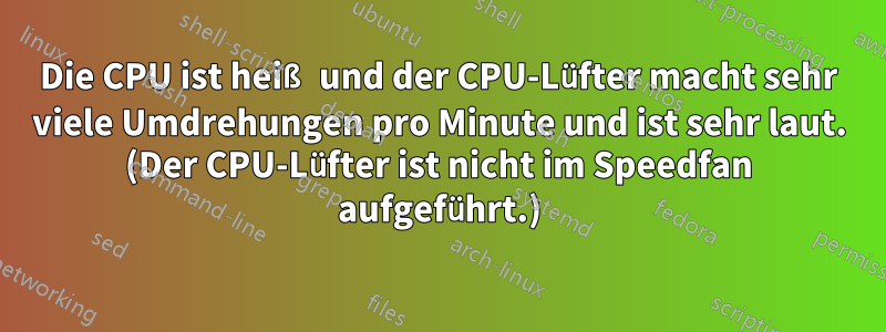 Die CPU ist heiß und der CPU-Lüfter macht sehr viele Umdrehungen pro Minute und ist sehr laut. (Der CPU-Lüfter ist nicht im Speedfan aufgeführt.)