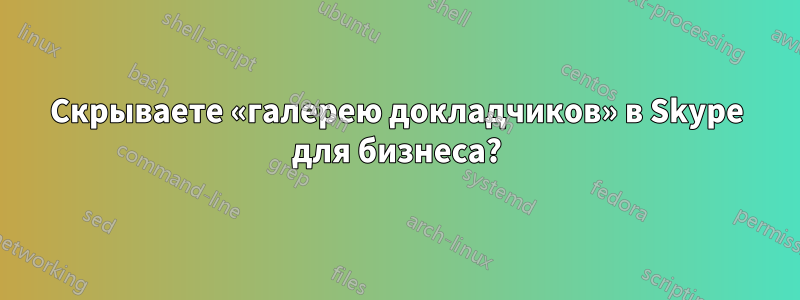 Скрываете «галерею докладчиков» в Skype для бизнеса?