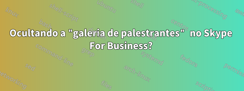 Ocultando a "galeria de palestrantes" no Skype For Business?