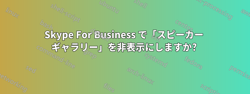 Skype For Business で「スピーカー ギャラリー」を非表示にしますか?