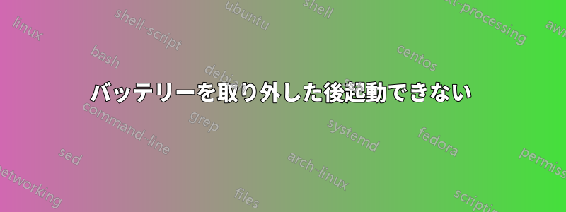 バッテリーを取り外した後起動できない