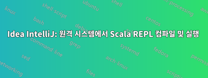 Idea IntelliJ: 원격 시스템에서 Scala REPL 컴파일 및 실행