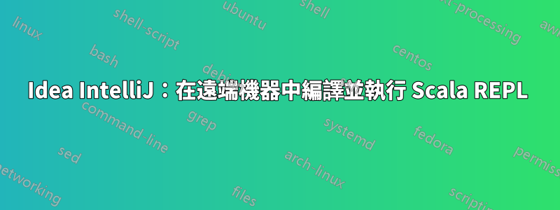 Idea IntelliJ：在遠端機器中編譯並執行 Scala REPL