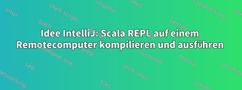 Idee IntelliJ: Scala REPL auf einem Remotecomputer kompilieren und ausführen