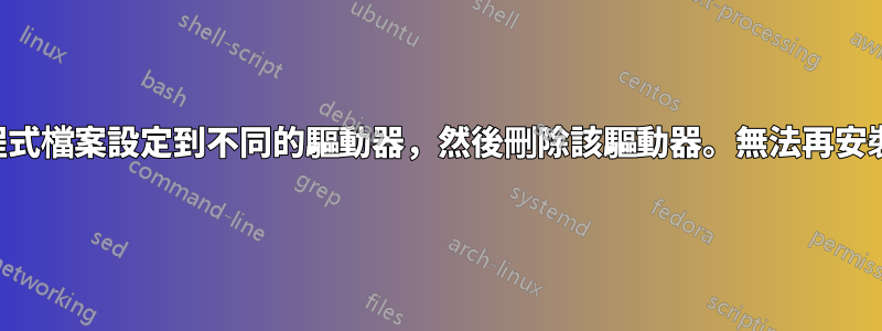 將我的程式檔案設定到不同的驅動器，然後刪除該驅動器。無法再安裝程式了