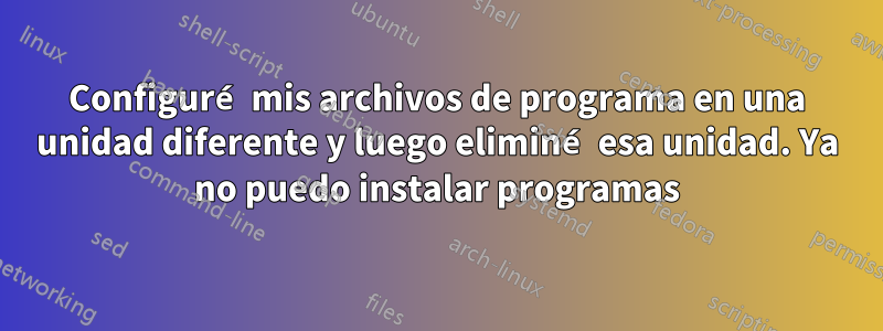 Configuré mis archivos de programa en una unidad diferente y luego eliminé esa unidad. Ya no puedo instalar programas