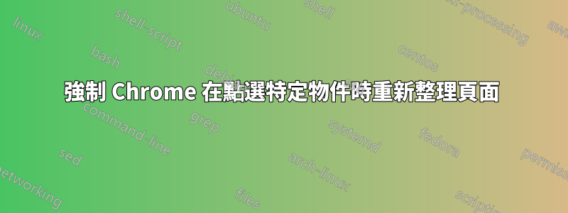 強制 Chrome 在點選特定物件時重新整理頁面