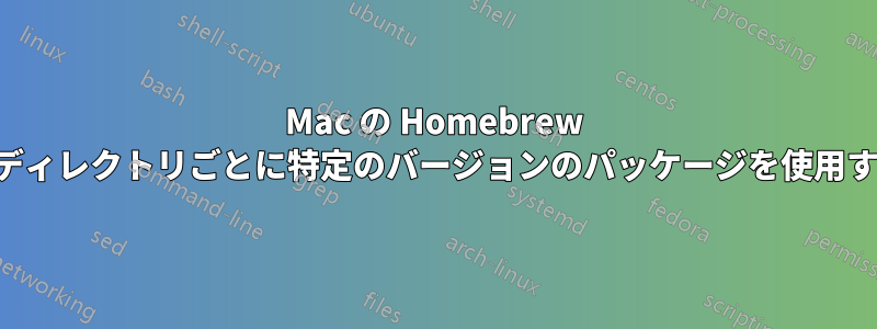 Mac の Homebrew でディレクトリごとに特定のバージョンのパッケージを使用する