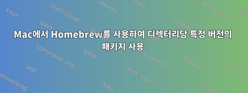 Mac에서 Homebrew를 사용하여 디렉터리당 특정 버전의 패키지 사용