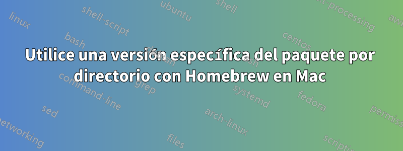 Utilice una versión específica del paquete por directorio con Homebrew en Mac