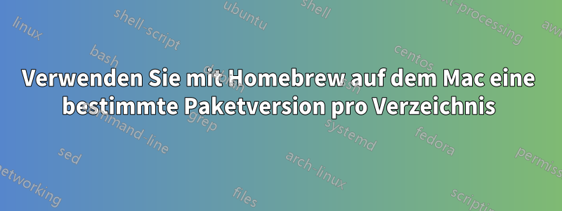 Verwenden Sie mit Homebrew auf dem Mac eine bestimmte Paketversion pro Verzeichnis