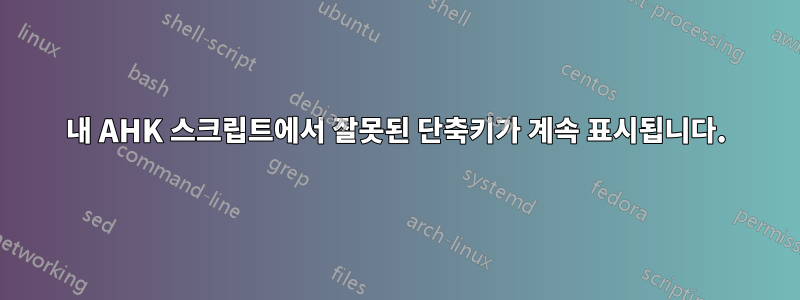 내 AHK 스크립트에서 잘못된 단축키가 계속 표시됩니다.