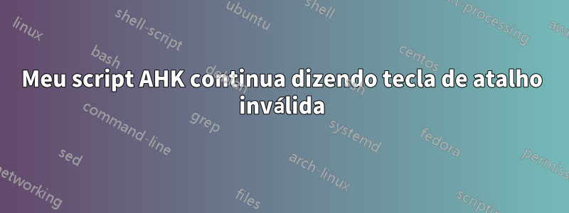 Meu script AHK continua dizendo tecla de atalho inválida