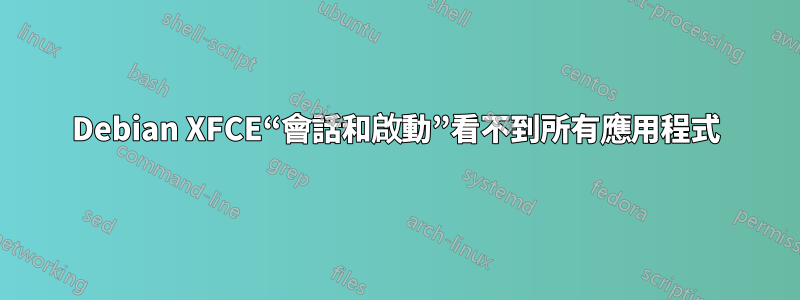 Debian XFCE“會話和啟動”看不到所有應用程式