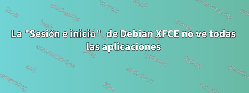 La "Sesión e inicio" de Debian XFCE no ve todas las aplicaciones