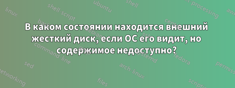 В каком состоянии находится внешний жесткий диск, если ОС его видит, но содержимое недоступно?