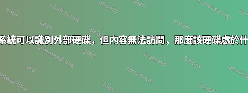 如果作業系統可以識別外部硬碟，但內容無法訪問，那麼該硬碟處於什麼狀態？