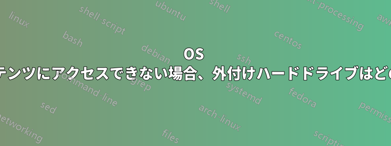 OS では認識されているがコンテンツにアクセスできない場合、外付けハードドライブはどのような状態になりますか?