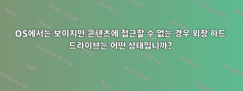 OS에서는 보이지만 콘텐츠에 접근할 수 없는 경우 외장 하드 드라이브는 어떤 상태입니까?