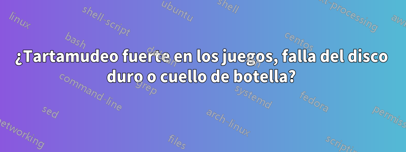 ¿Tartamudeo fuerte en los juegos, falla del disco duro o cuello de botella?