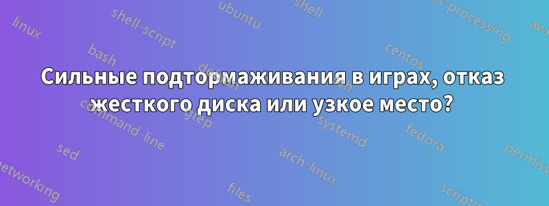 Сильные подтормаживания в играх, отказ жесткого диска или узкое место?