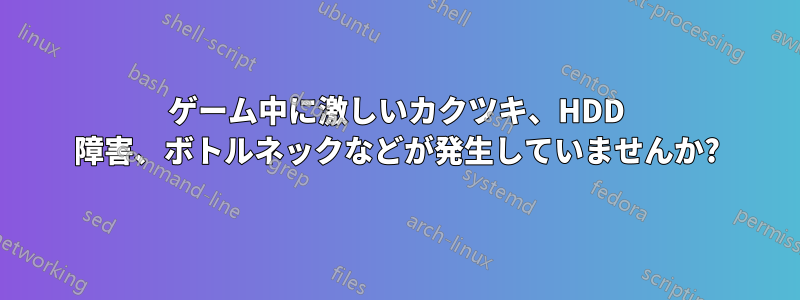 ゲーム中に激しいカクツキ、HDD 障害、ボトルネックなどが発生していませんか?