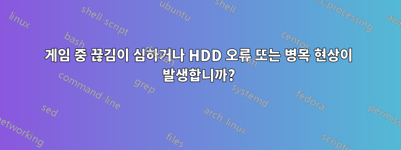 게임 중 끊김이 심하거나 HDD 오류 또는 병목 현상이 발생합니까?