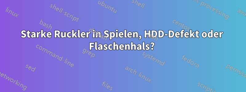 Starke Ruckler in Spielen, HDD-Defekt oder Flaschenhals?