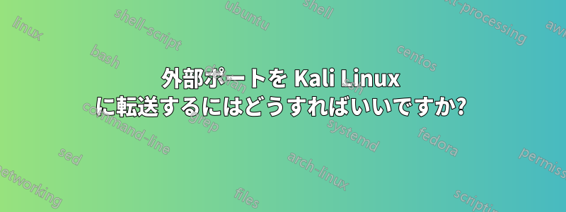 外部ポートを Kali Linux に転送するにはどうすればいいですか?