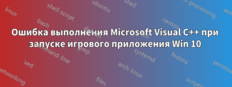 Ошибка выполнения Microsoft Visual C++ при запуске игрового приложения Win 10