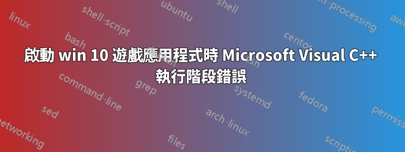 啟動 win 10 遊戲應用程式時 Microsoft Visual C++ 執行階段錯誤