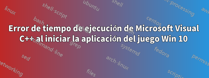 Error de tiempo de ejecución de Microsoft Visual C++ al iniciar la aplicación del juego Win 10