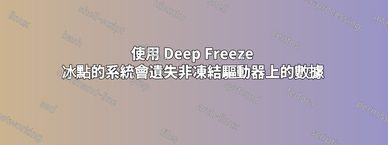 使用 Deep Freeze 冰點的系統會遺失非凍結驅動器上的數據