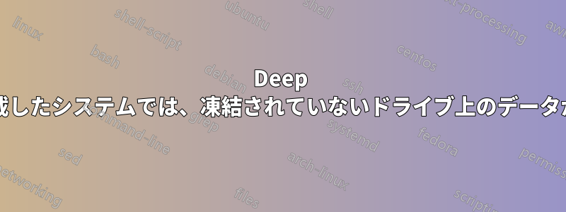 Deep Freezeを搭載したシステムでは、凍結されていないドライブ上のデータが失われます